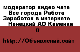 модератор видео-чата - Все города Работа » Заработок в интернете   . Ненецкий АО,Каменка д.